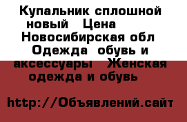 Купальник сплошной новый › Цена ­ 650 - Новосибирская обл. Одежда, обувь и аксессуары » Женская одежда и обувь   